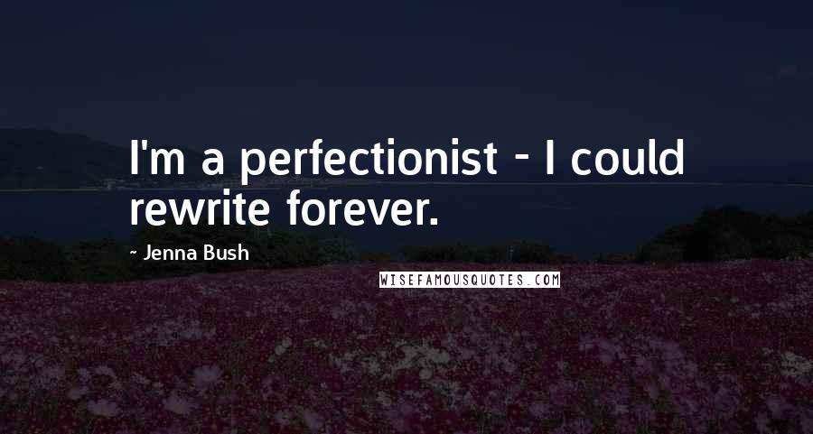 Jenna Bush Quotes: I'm a perfectionist - I could rewrite forever.