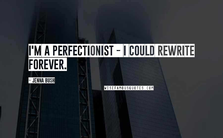 Jenna Bush Quotes: I'm a perfectionist - I could rewrite forever.