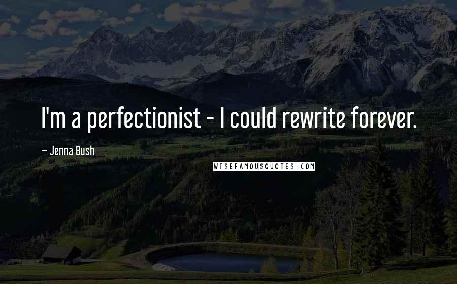 Jenna Bush Quotes: I'm a perfectionist - I could rewrite forever.