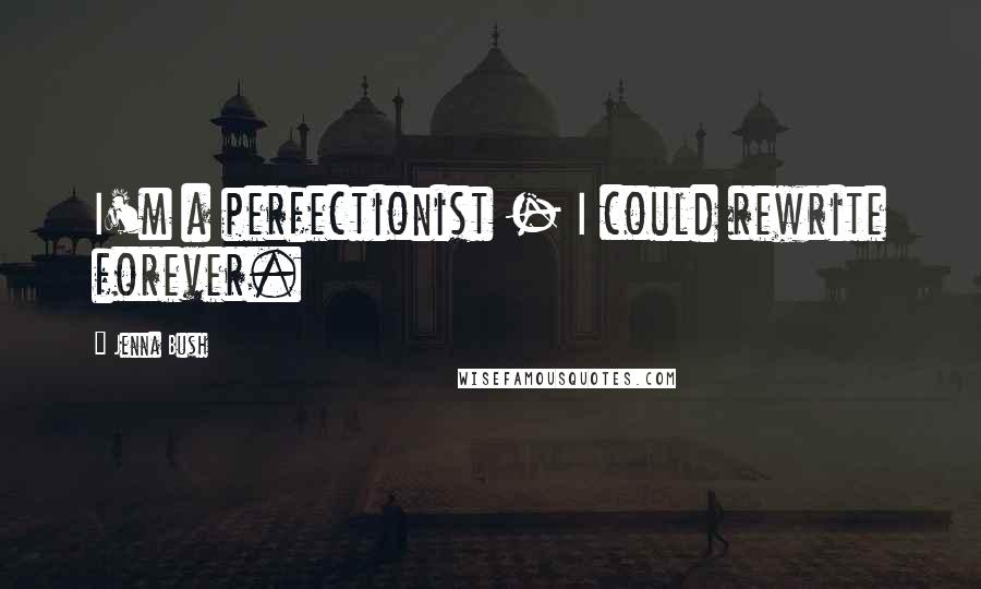 Jenna Bush Quotes: I'm a perfectionist - I could rewrite forever.