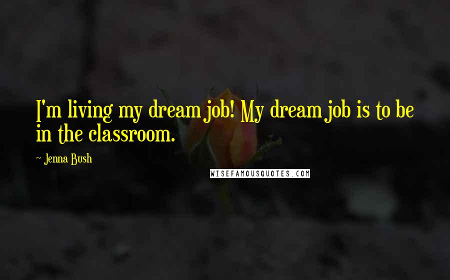 Jenna Bush Quotes: I'm living my dream job! My dream job is to be in the classroom.