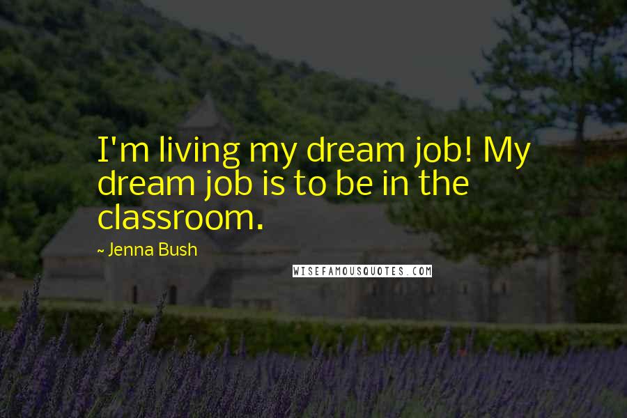 Jenna Bush Quotes: I'm living my dream job! My dream job is to be in the classroom.