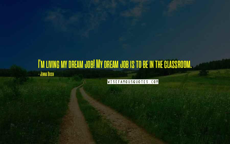 Jenna Bush Quotes: I'm living my dream job! My dream job is to be in the classroom.
