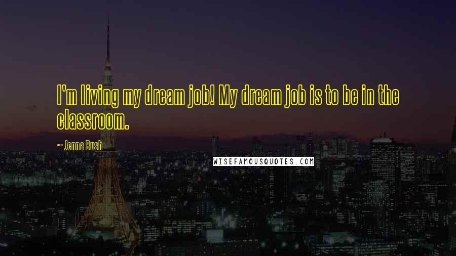 Jenna Bush Quotes: I'm living my dream job! My dream job is to be in the classroom.