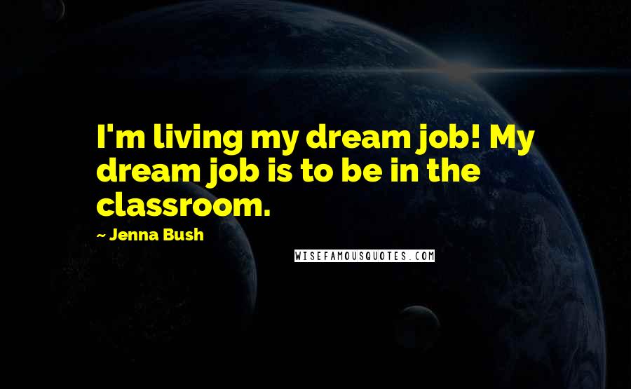 Jenna Bush Quotes: I'm living my dream job! My dream job is to be in the classroom.