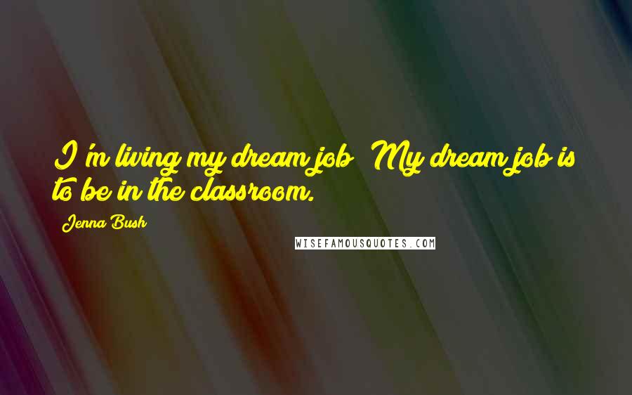 Jenna Bush Quotes: I'm living my dream job! My dream job is to be in the classroom.