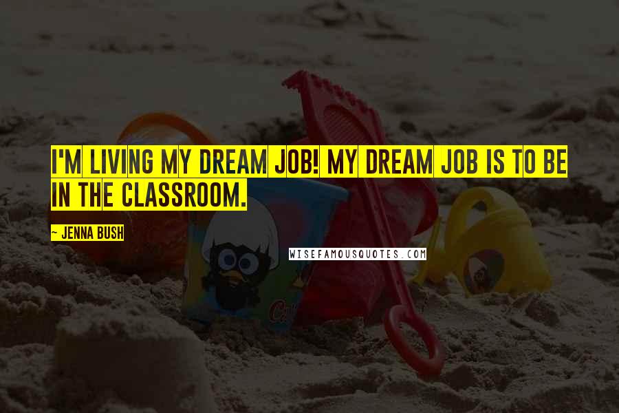 Jenna Bush Quotes: I'm living my dream job! My dream job is to be in the classroom.