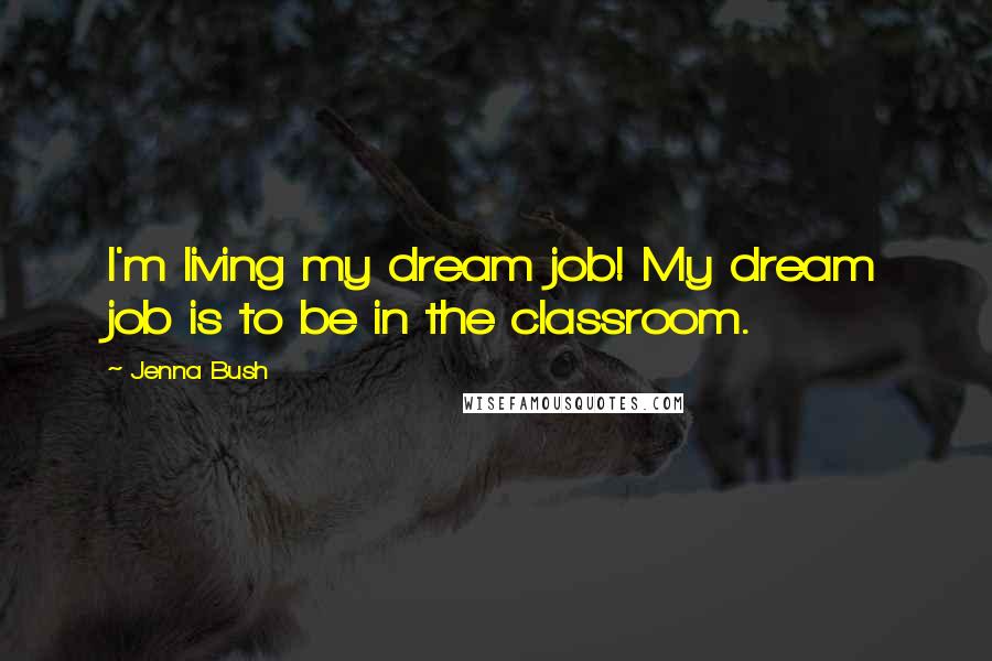 Jenna Bush Quotes: I'm living my dream job! My dream job is to be in the classroom.