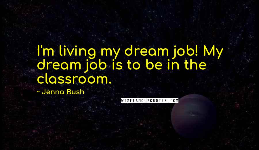 Jenna Bush Quotes: I'm living my dream job! My dream job is to be in the classroom.