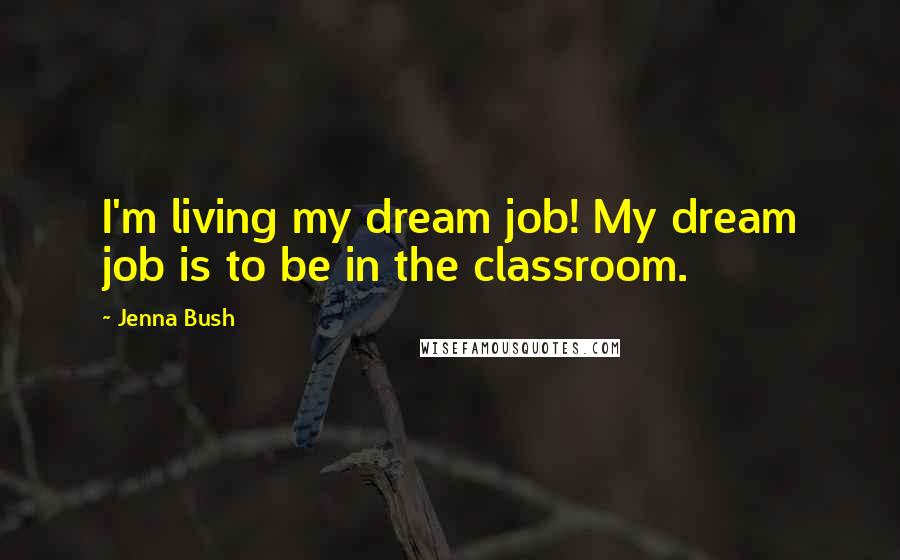 Jenna Bush Quotes: I'm living my dream job! My dream job is to be in the classroom.