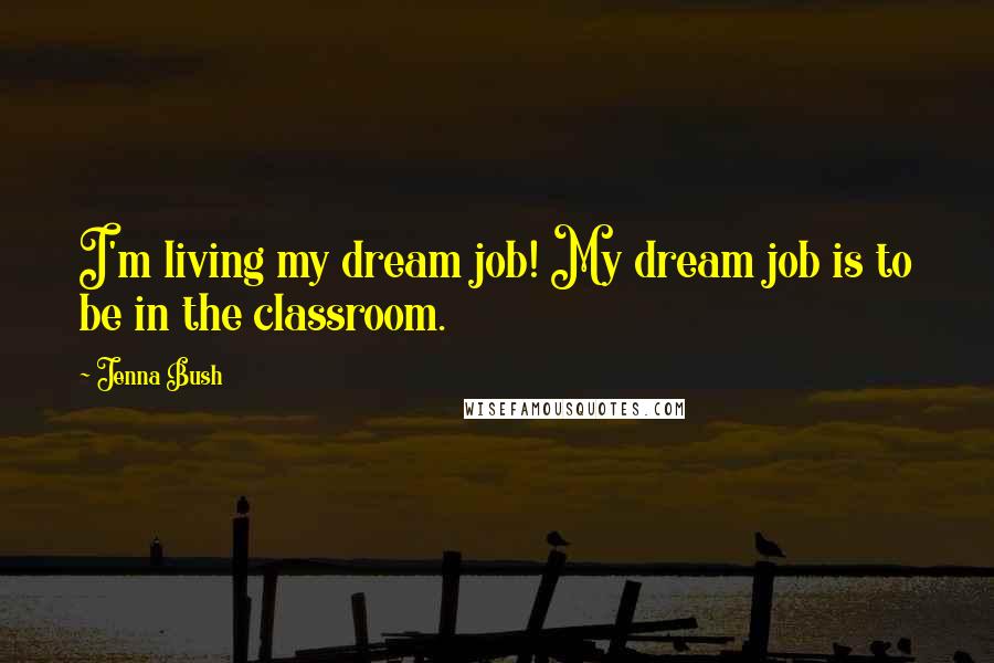 Jenna Bush Quotes: I'm living my dream job! My dream job is to be in the classroom.