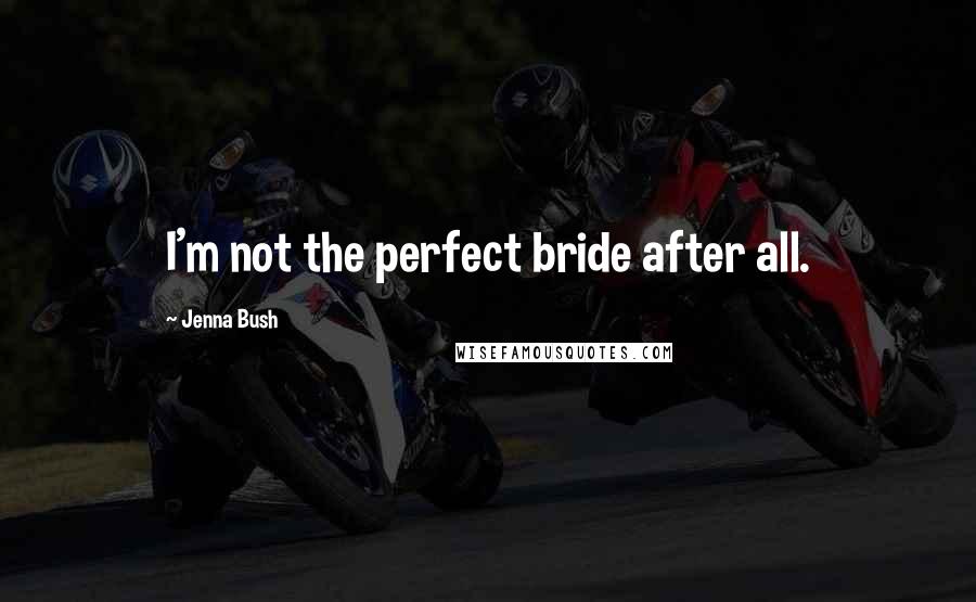 Jenna Bush Quotes: I'm not the perfect bride after all.