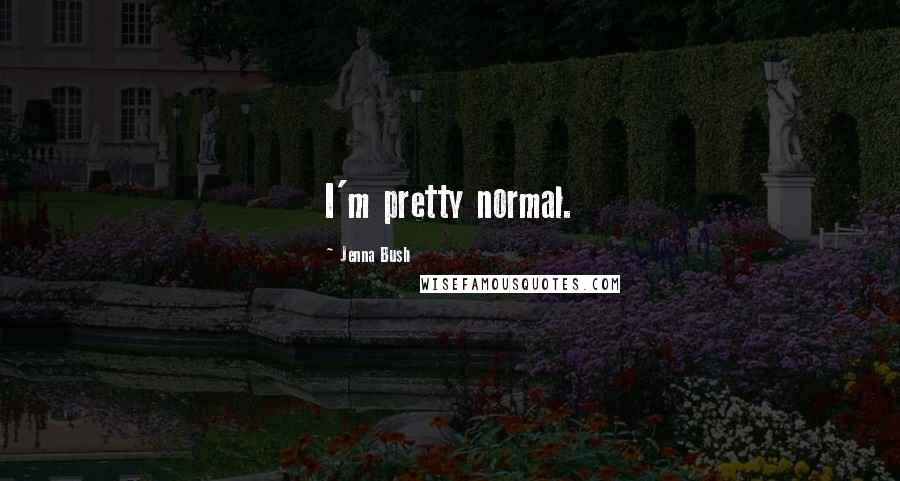 Jenna Bush Quotes: I'm pretty normal.