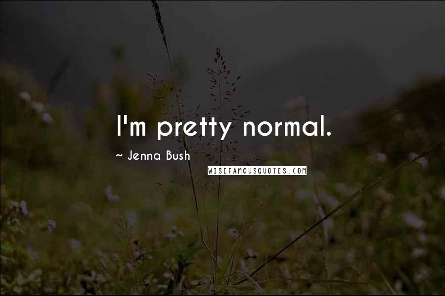 Jenna Bush Quotes: I'm pretty normal.