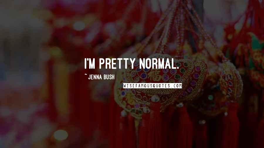 Jenna Bush Quotes: I'm pretty normal.