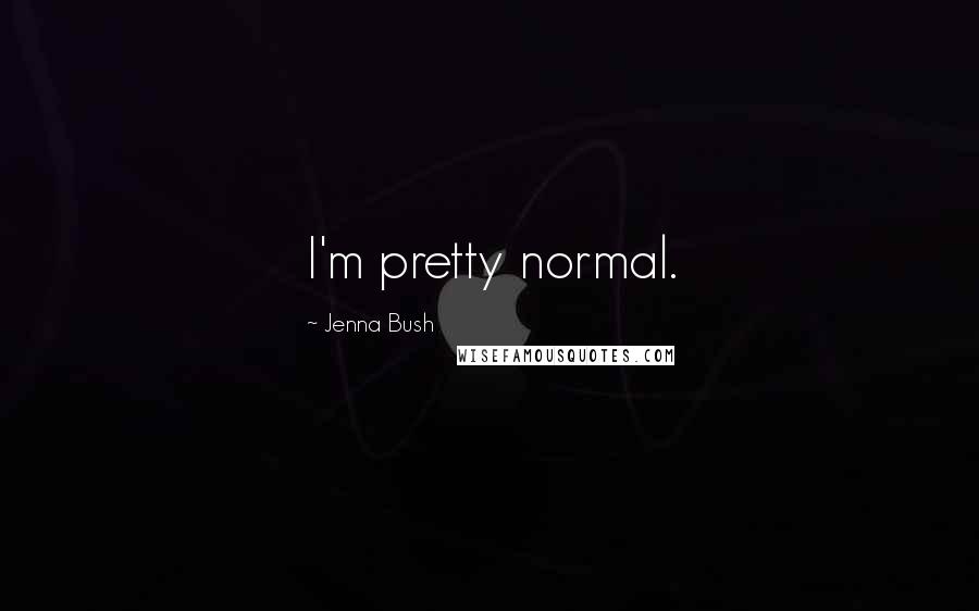 Jenna Bush Quotes: I'm pretty normal.