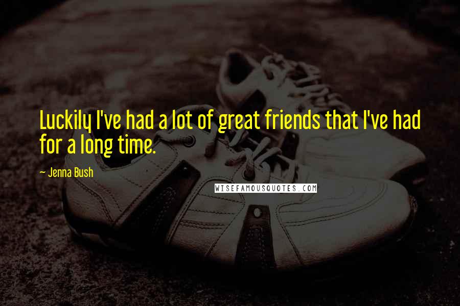 Jenna Bush Quotes: Luckily I've had a lot of great friends that I've had for a long time.