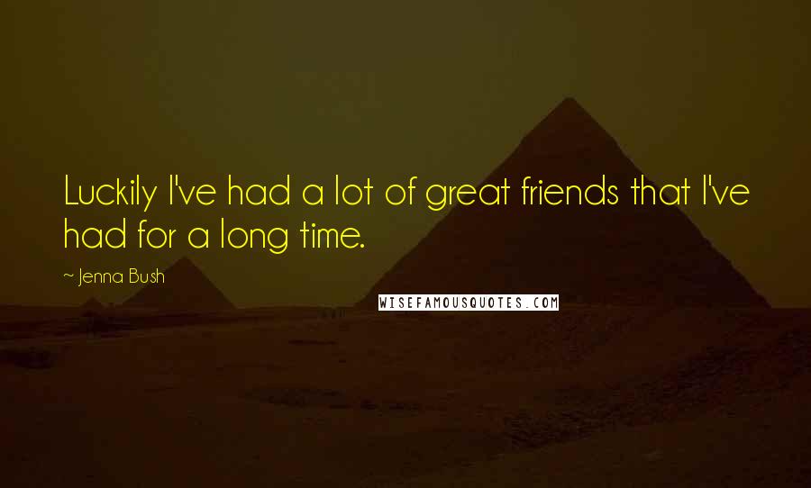 Jenna Bush Quotes: Luckily I've had a lot of great friends that I've had for a long time.