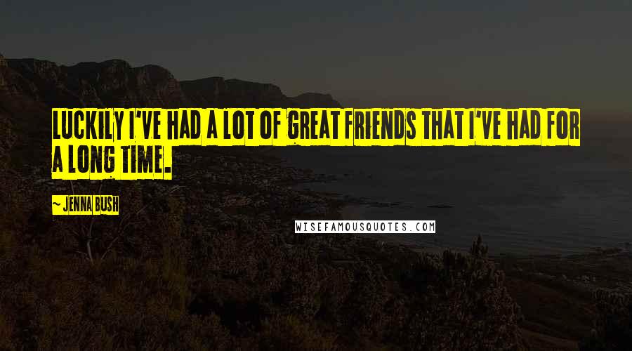 Jenna Bush Quotes: Luckily I've had a lot of great friends that I've had for a long time.