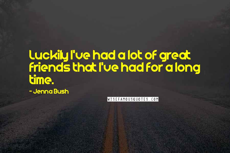 Jenna Bush Quotes: Luckily I've had a lot of great friends that I've had for a long time.