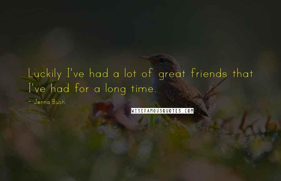 Jenna Bush Quotes: Luckily I've had a lot of great friends that I've had for a long time.