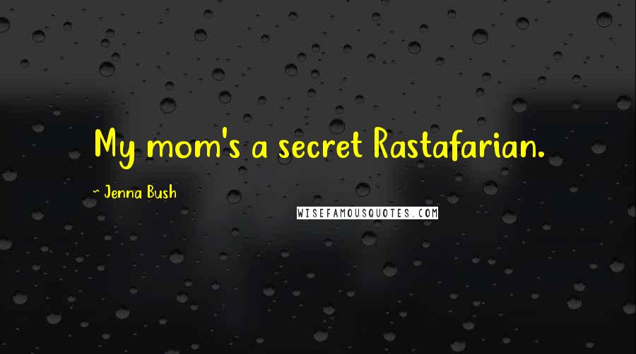 Jenna Bush Quotes: My mom's a secret Rastafarian.