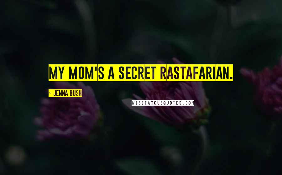 Jenna Bush Quotes: My mom's a secret Rastafarian.