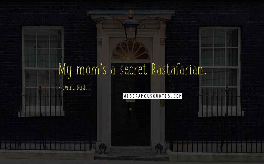 Jenna Bush Quotes: My mom's a secret Rastafarian.