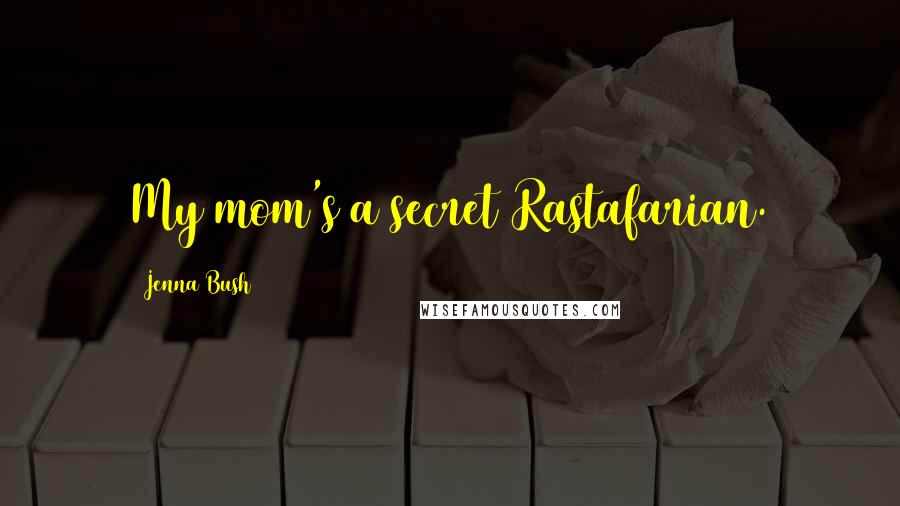 Jenna Bush Quotes: My mom's a secret Rastafarian.