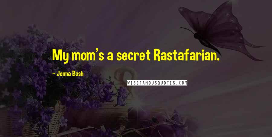 Jenna Bush Quotes: My mom's a secret Rastafarian.