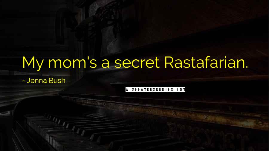 Jenna Bush Quotes: My mom's a secret Rastafarian.