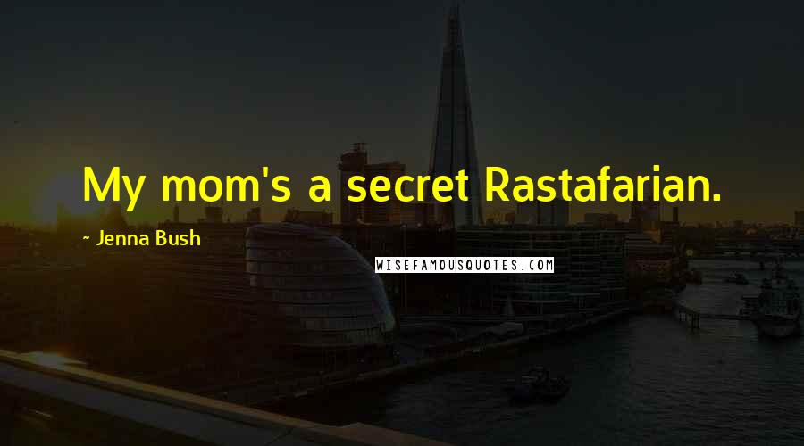 Jenna Bush Quotes: My mom's a secret Rastafarian.