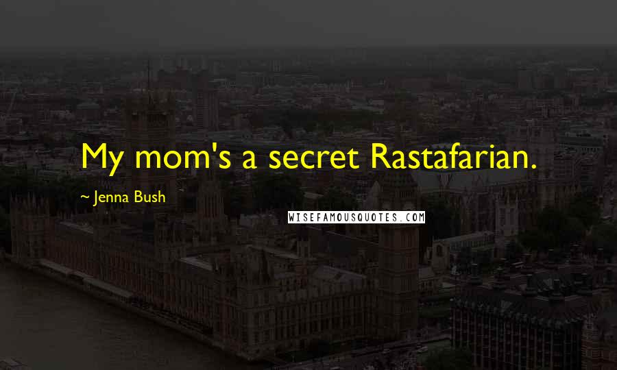 Jenna Bush Quotes: My mom's a secret Rastafarian.