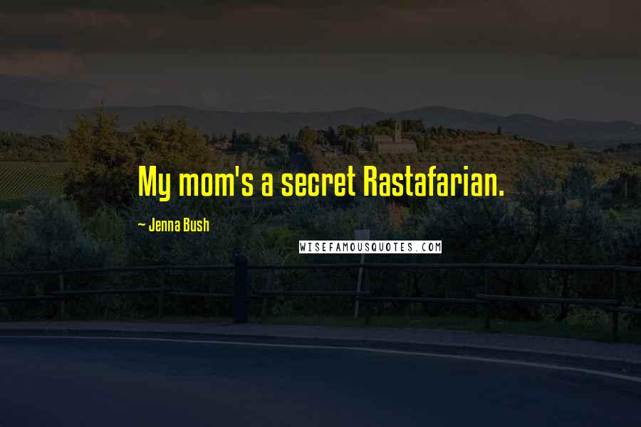 Jenna Bush Quotes: My mom's a secret Rastafarian.