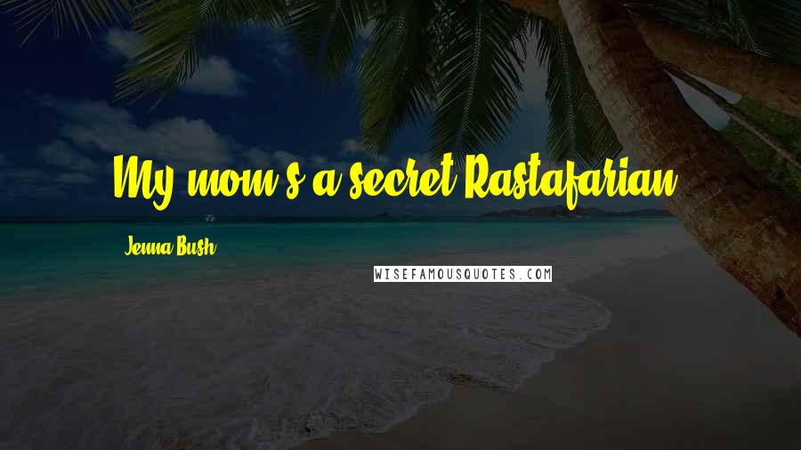 Jenna Bush Quotes: My mom's a secret Rastafarian.