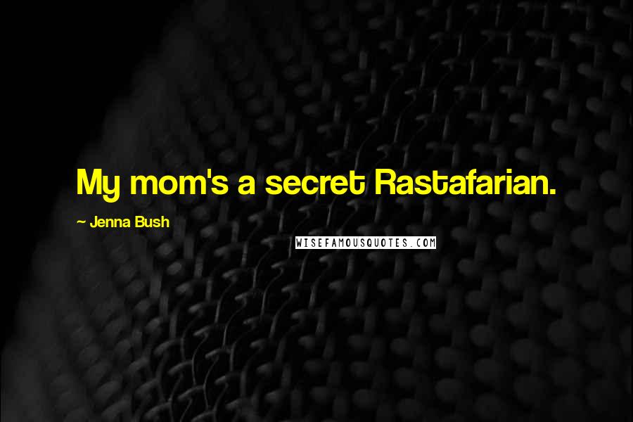 Jenna Bush Quotes: My mom's a secret Rastafarian.