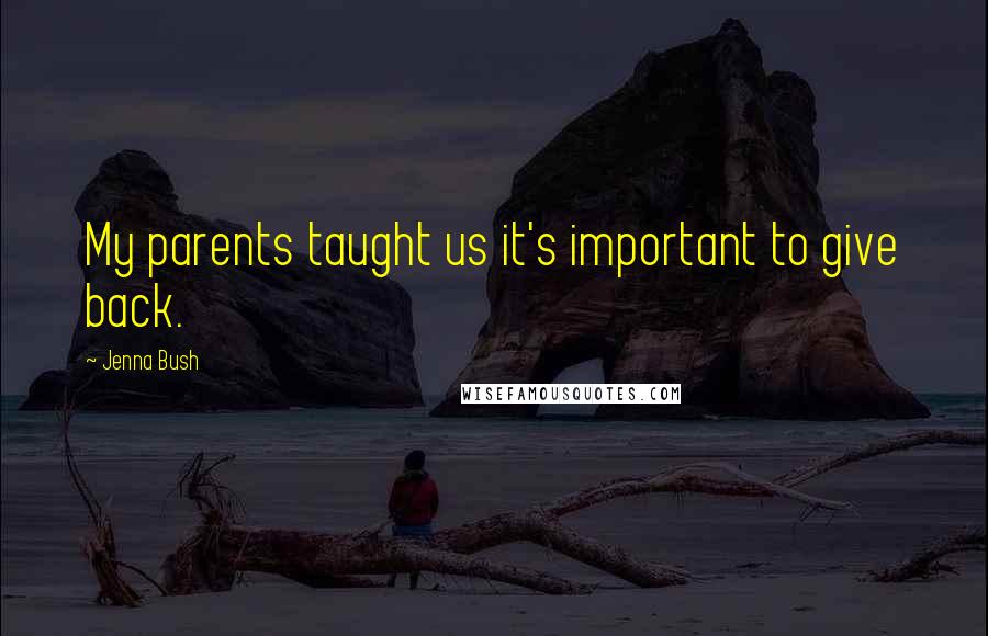 Jenna Bush Quotes: My parents taught us it's important to give back.