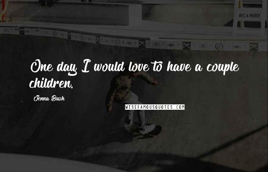 Jenna Bush Quotes: One day I would love to have a couple children.