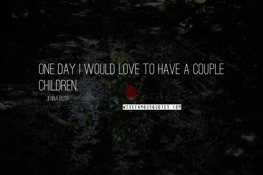 Jenna Bush Quotes: One day I would love to have a couple children.