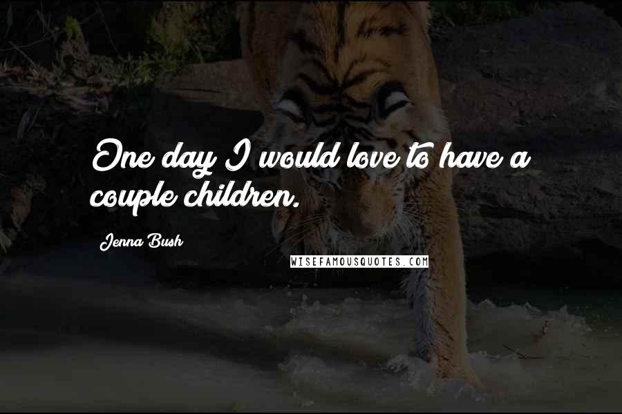 Jenna Bush Quotes: One day I would love to have a couple children.