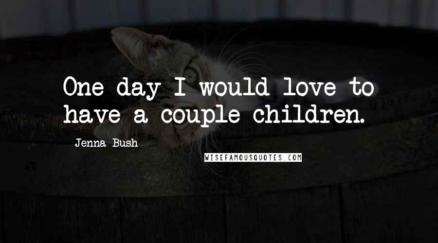 Jenna Bush Quotes: One day I would love to have a couple children.