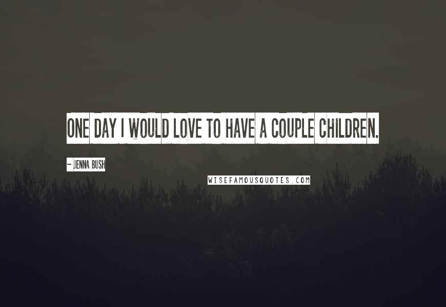 Jenna Bush Quotes: One day I would love to have a couple children.