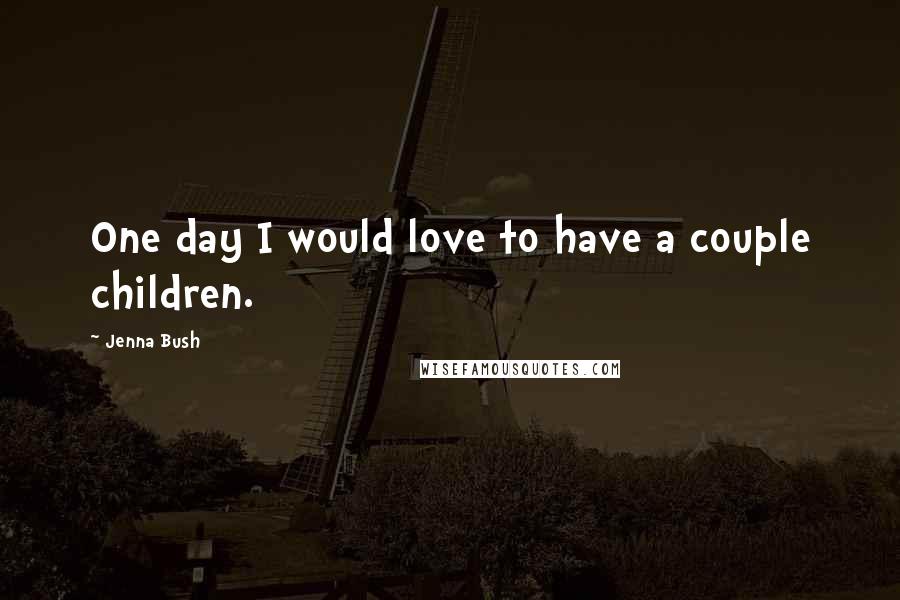 Jenna Bush Quotes: One day I would love to have a couple children.