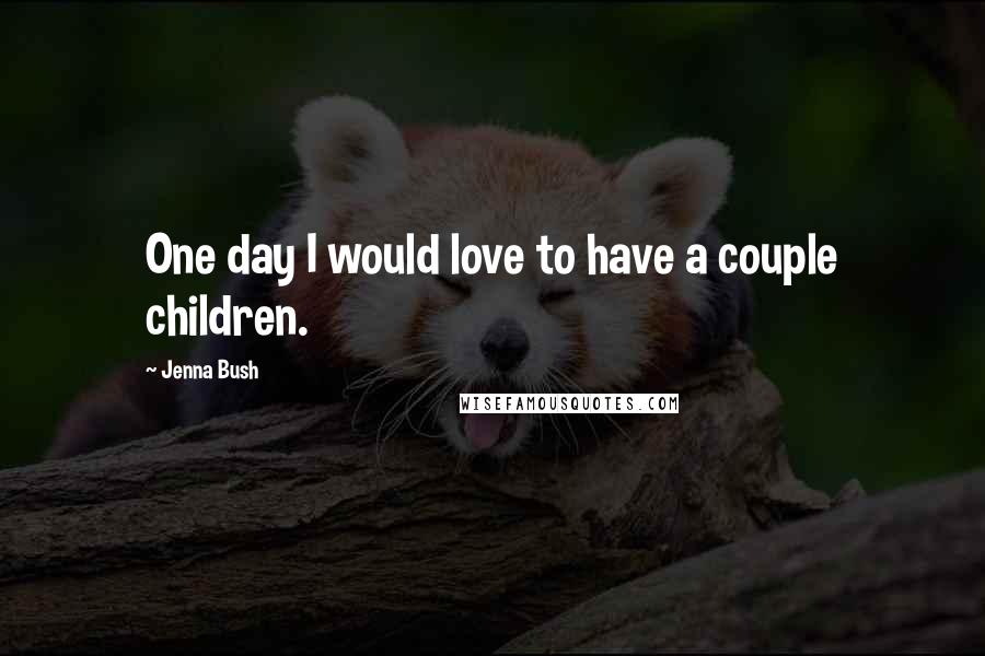 Jenna Bush Quotes: One day I would love to have a couple children.