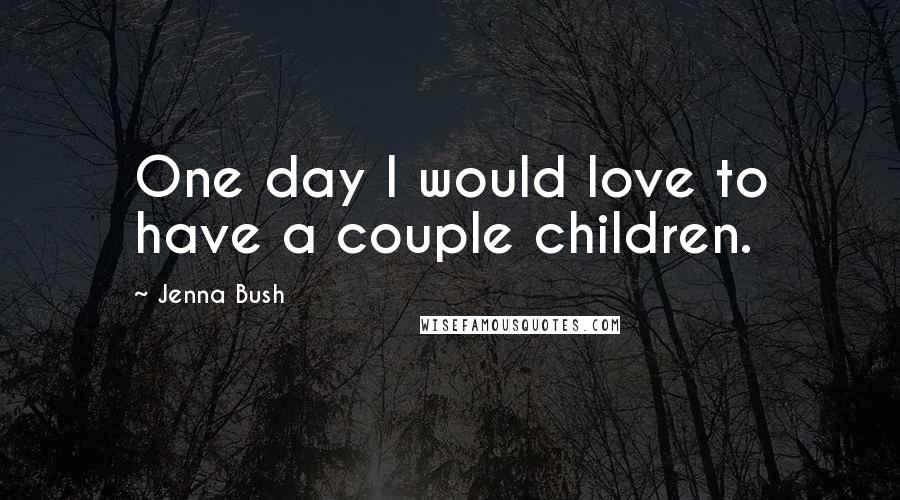 Jenna Bush Quotes: One day I would love to have a couple children.