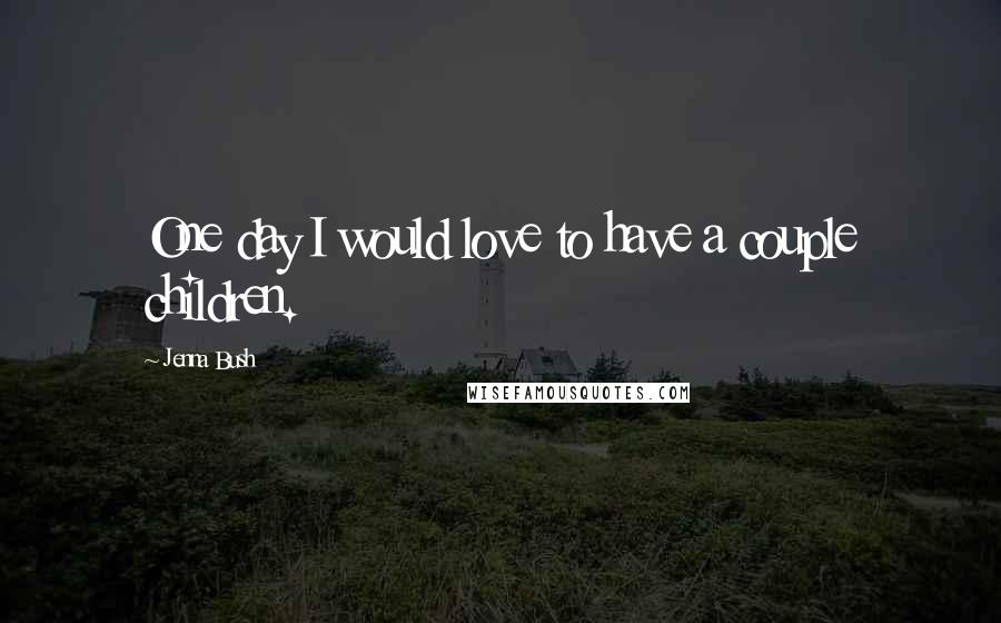 Jenna Bush Quotes: One day I would love to have a couple children.