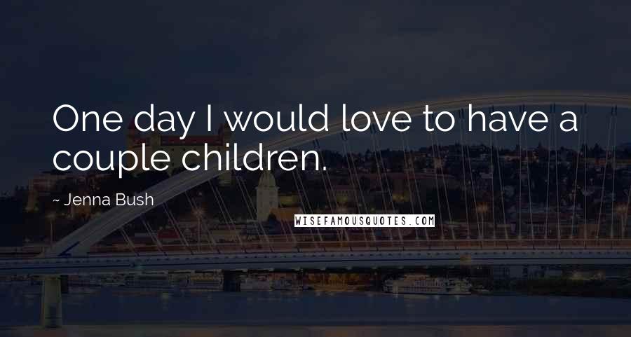 Jenna Bush Quotes: One day I would love to have a couple children.