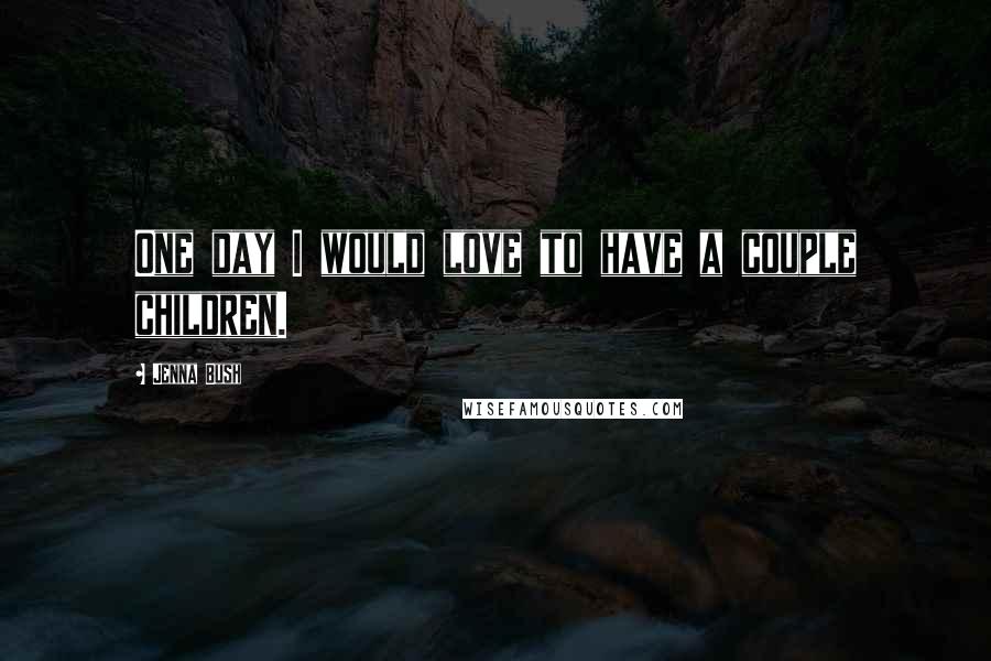 Jenna Bush Quotes: One day I would love to have a couple children.