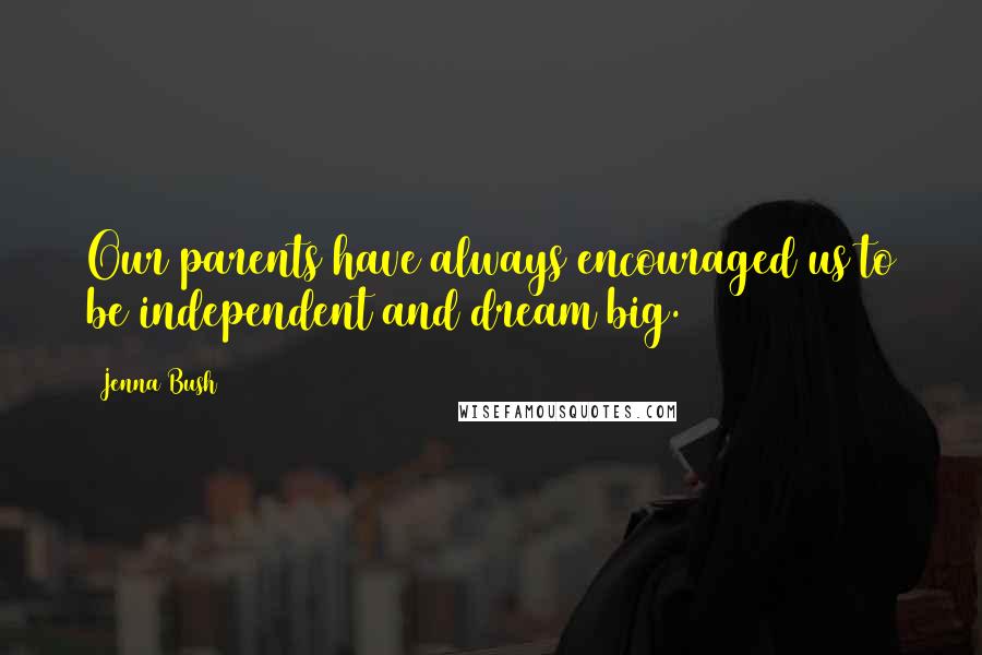 Jenna Bush Quotes: Our parents have always encouraged us to be independent and dream big.