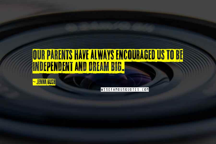 Jenna Bush Quotes: Our parents have always encouraged us to be independent and dream big.